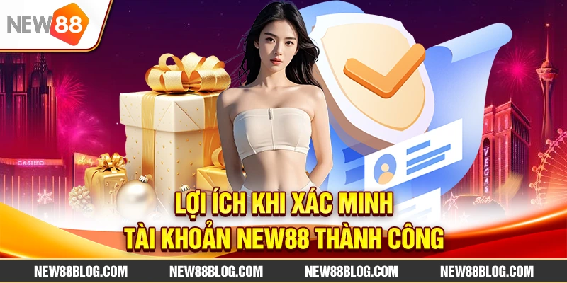 Lợi ích khi xác minh tài khoản New88 thành công